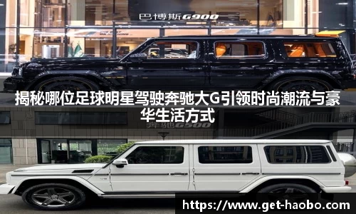 揭秘哪位足球明星驾驶奔驰大G引领时尚潮流与豪华生活方式