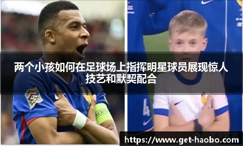 两个小孩如何在足球场上指挥明星球员展现惊人技艺和默契配合