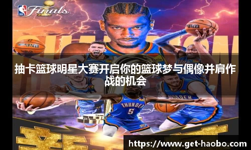 抽卡篮球明星大赛开启你的篮球梦与偶像并肩作战的机会